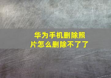 华为手机删除照片怎么删除不了了