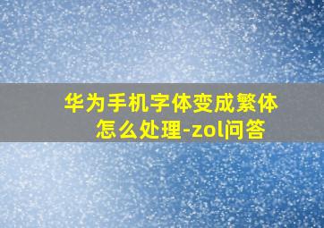 华为手机字体变成繁体怎么处理-zol问答