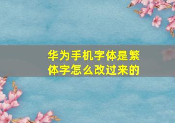 华为手机字体是繁体字怎么改过来的