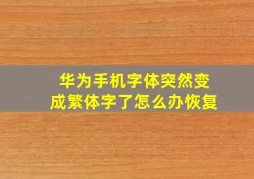 华为手机字体突然变成繁体字了怎么办恢复