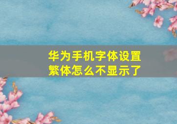 华为手机字体设置繁体怎么不显示了