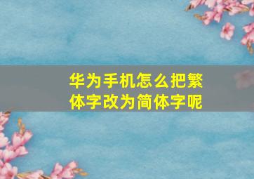 华为手机怎么把繁体字改为简体字呢