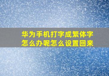 华为手机打字成繁体字怎么办呢怎么设置回来