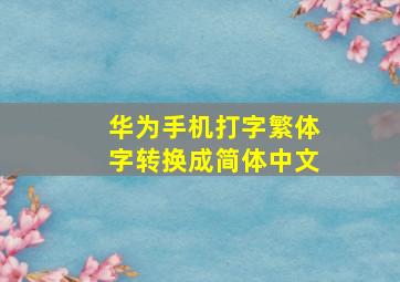 华为手机打字繁体字转换成简体中文