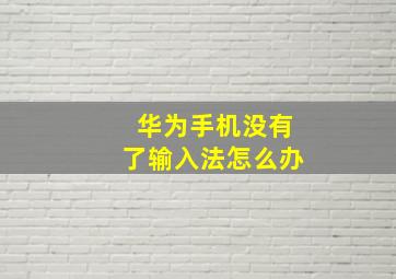 华为手机没有了输入法怎么办