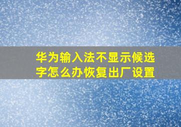 华为输入法不显示候选字怎么办恢复出厂设置