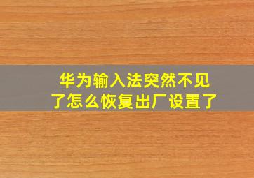 华为输入法突然不见了怎么恢复出厂设置了