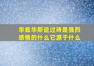 华兹华斯说过诗是强烈感情的什么它源于什么