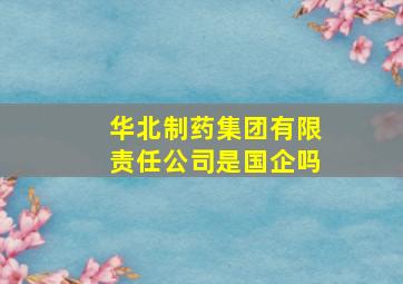 华北制药集团有限责任公司是国企吗