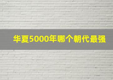 华夏5000年哪个朝代最强