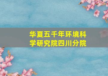 华夏五千年环境科学研究院四川分院