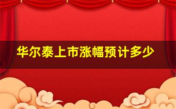 华尔泰上市涨幅预计多少