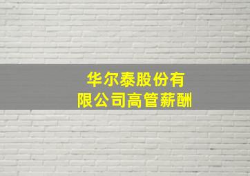 华尔泰股份有限公司高管薪酬