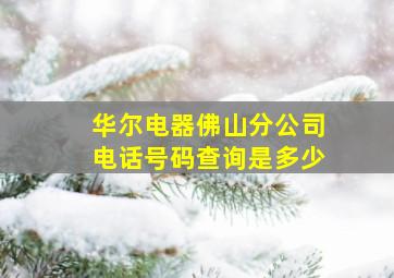 华尔电器佛山分公司电话号码查询是多少