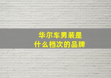 华尔车男装是什么档次的品牌