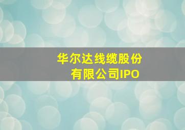 华尔达线缆股份有限公司IPO