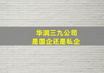 华润三九公司是国企还是私企