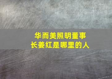 华而美照明董事长姜红是哪里的人