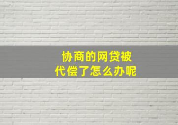 协商的网贷被代偿了怎么办呢