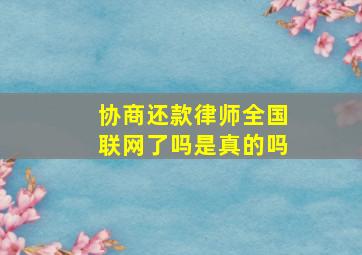 协商还款律师全国联网了吗是真的吗