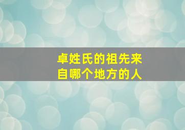 卓姓氏的祖先来自哪个地方的人