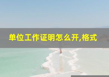 单位工作证明怎么开,格式