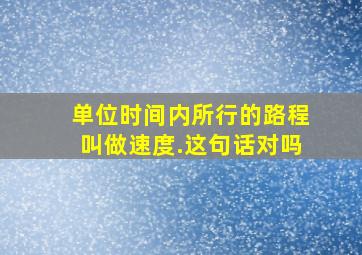 单位时间内所行的路程叫做速度.这句话对吗