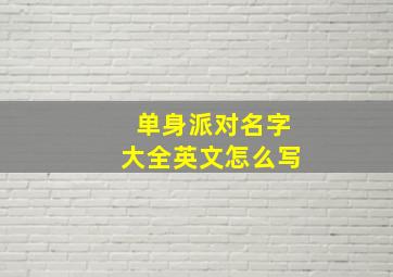 单身派对名字大全英文怎么写