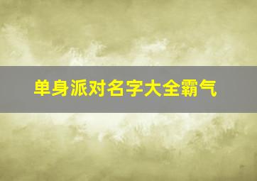 单身派对名字大全霸气