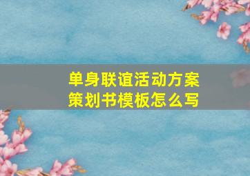 单身联谊活动方案策划书模板怎么写