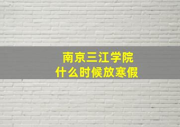 南京三江学院什么时候放寒假