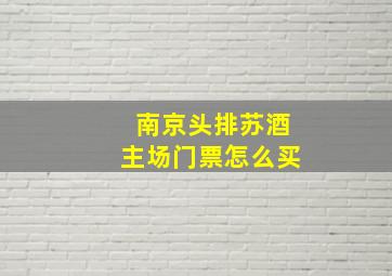 南京头排苏酒主场门票怎么买