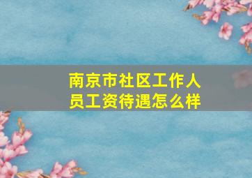 南京市社区工作人员工资待遇怎么样