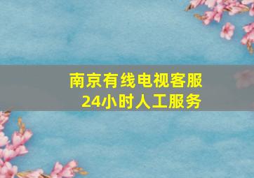 南京有线电视客服24小时人工服务