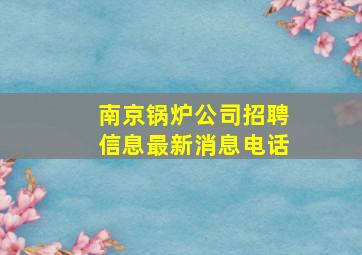 南京锅炉公司招聘信息最新消息电话