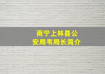 南宁上林县公安局韦局长简介