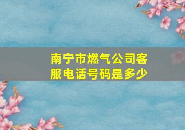 南宁市燃气公司客服电话号码是多少