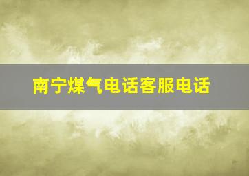 南宁煤气电话客服电话