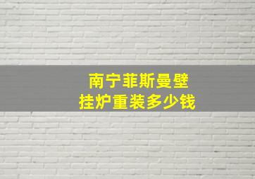 南宁菲斯曼壁挂炉重装多少钱