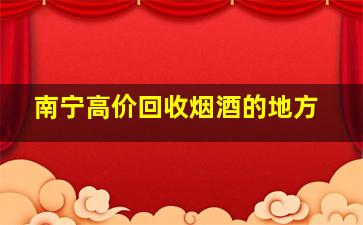 南宁高价回收烟酒的地方