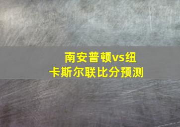 南安普顿vs纽卡斯尔联比分预测