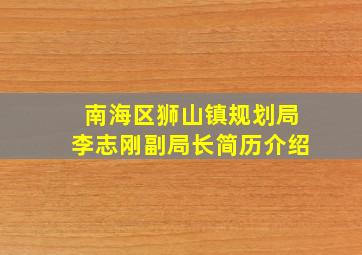 南海区狮山镇规划局李志刚副局长简历介绍