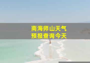 南海师山天气预报查询今天