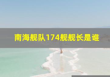 南海舰队174舰舰长是谁