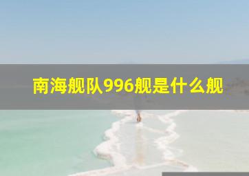 南海舰队996舰是什么舰