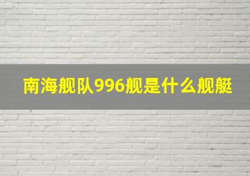 南海舰队996舰是什么舰艇