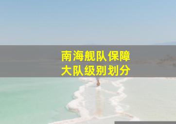 南海舰队保障大队级别划分