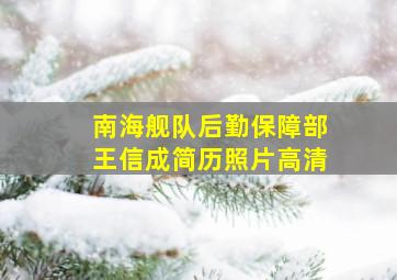 南海舰队后勤保障部王信成简历照片高清