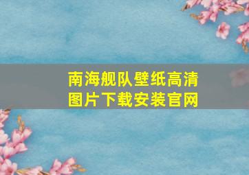 南海舰队壁纸高清图片下载安装官网