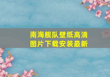 南海舰队壁纸高清图片下载安装最新